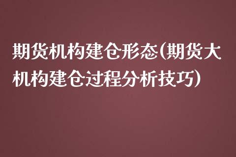 期货机构建仓形态(期货大机构建仓过程分析技巧)_https://www.boyangwujin.com_内盘期货_第1张