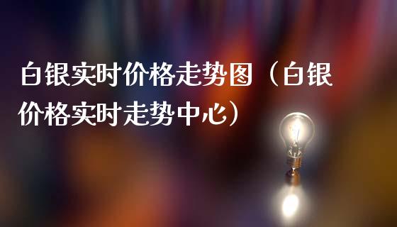 白银实时价格走势图（白银价格实时走势中心）_https://www.boyangwujin.com_恒生指数_第1张
