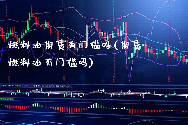燃料油期货有门槛吗(期货燃料油有门槛吗)_https://www.boyangwujin.com_期货直播间_第1张