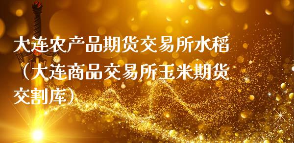 大连农产品期货交易所水稻（大连商品交易所玉米期货交割库）