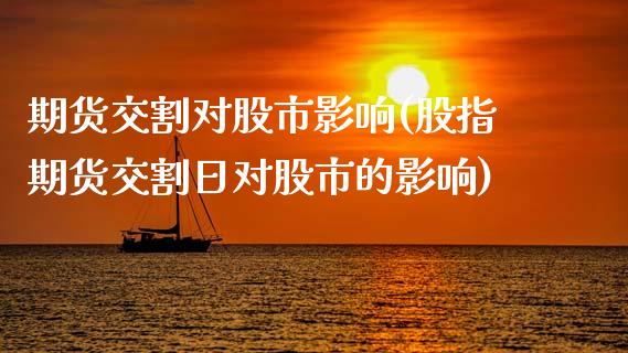 期货交割对股市影响(股指期货交割日对股市的影响)_https://www.boyangwujin.com_黄金期货_第1张