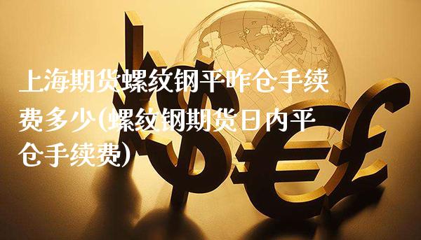 上海期货螺纹钢平昨仓手续费多少(螺纹钢期货日内平仓手续费)_https://www.boyangwujin.com_期货直播间_第1张