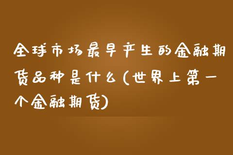 全球市场最早产生的金融期货品种是什么(世界上第一个金融期货)_https://www.boyangwujin.com_原油期货_第1张