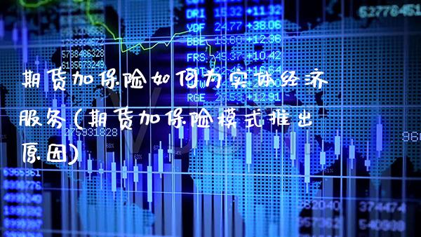 期货加保险如何为实体经济服务(期货加保险模式推出原因)_https://www.boyangwujin.com_原油直播间_第1张