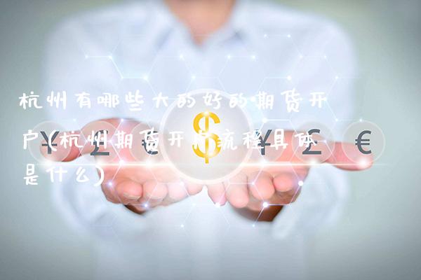 杭州有哪些大的好的期货开户(杭州期货开户流程具体是什么)
