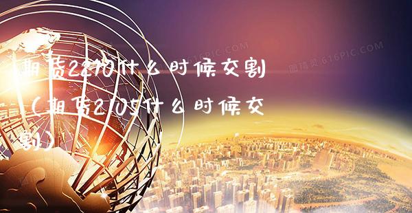 期货2210什么时候交割（期货2105什么时候交割）_https://www.boyangwujin.com_期货直播间_第1张