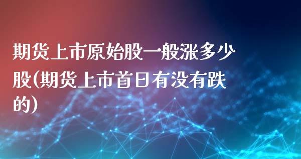 期货上市原始股一般涨多少股(期货上市首日有没有跌的)_https://www.boyangwujin.com_内盘期货_第1张