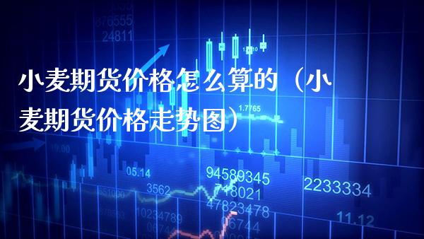 小麦期货价格怎么算的（小麦期货价格走势图）