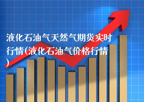 液化石油气天然气期货实时行情(液化石油气价格行情)
