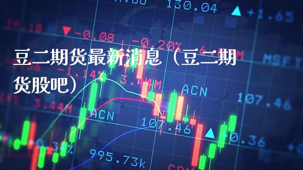 豆二期货最新消息（豆二期货股吧）_https://www.boyangwujin.com_黄金期货_第1张