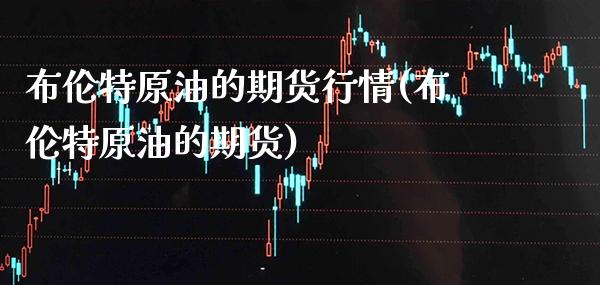 布伦特原油的期货行情(布伦特原油的期货)_https://www.boyangwujin.com_期货直播间_第1张