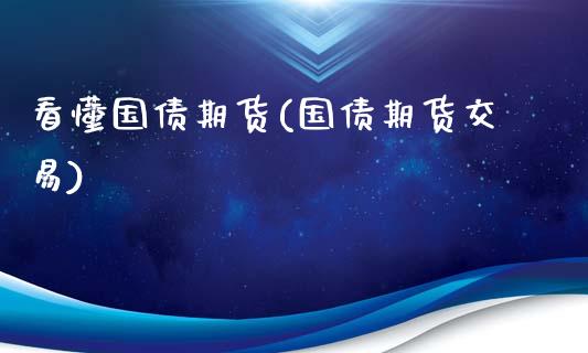 看懂国债期货(国债期货交易)_https://www.boyangwujin.com_期货直播间_第1张