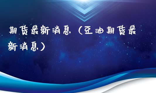 期货最新消息（豆油期货最新消息）