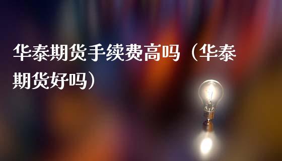 华泰期货手续费高吗（华泰期货好吗）