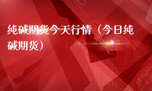 纯碱期货今天行情（今日纯碱期货）