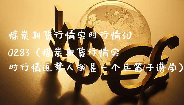 煤炭期货行情实时行情300283（煤炭期货行情实时行情追梦人我是一个兵笛子谱学）_https://www.boyangwujin.com_期货直播间_第1张