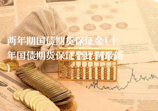 两年期国债期货保证金(十年国债期货保证金比例最新)