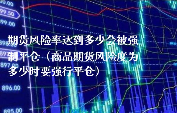 期货风险率达到多少会被强制平仓（商品期货风险度为多少时要强行平仓）_https://www.boyangwujin.com_黄金期货_第1张