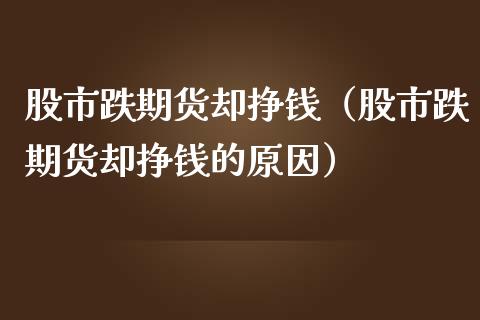 股市跌期货却挣钱（股市跌期货却挣钱的原因）