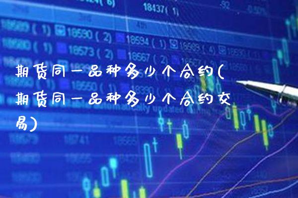 期货同一品种多少个合约(期货同一品种多少个合约交易)_https://www.boyangwujin.com_期货直播间_第1张