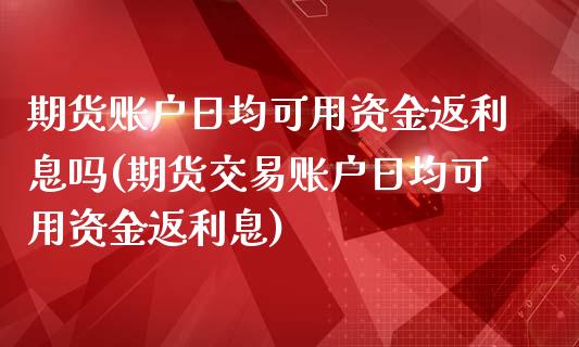 期货账户日均可用资金返利息吗(期货交易账户日均可用资金返利息)