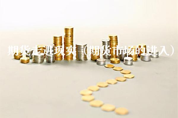 期货走进现实（期货市场的进入）_https://www.boyangwujin.com_黄金期货_第1张