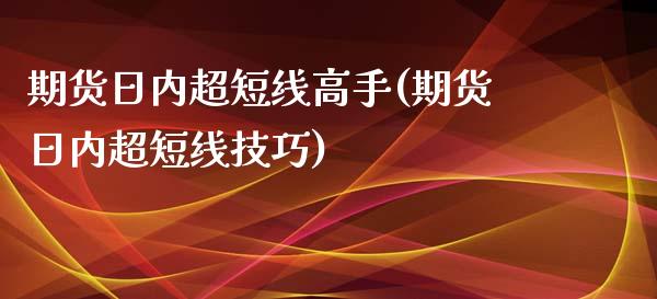 期货日内超短线高手(期货日内超短线技巧)_https://www.boyangwujin.com_道指期货_第1张