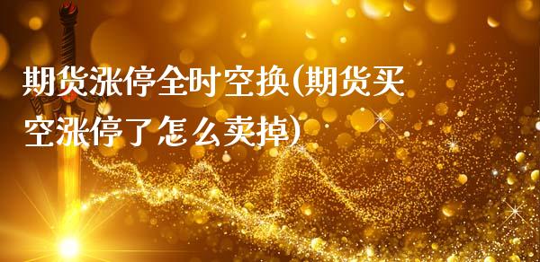 期货涨停全时空换(期货买空涨停了怎么卖掉)_https://www.boyangwujin.com_恒生指数_第1张