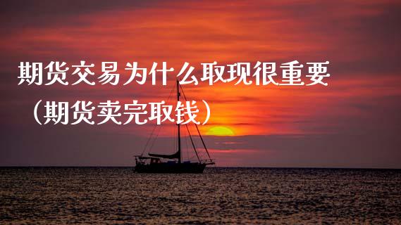 期货交易为什么取现很重要（期货卖完取钱）_https://www.boyangwujin.com_道指期货_第1张