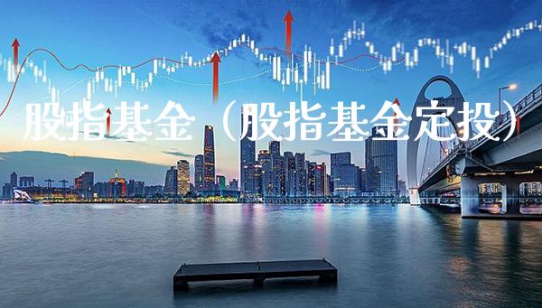 股指基金（股指基金定投）_https://www.boyangwujin.com_黄金期货_第1张