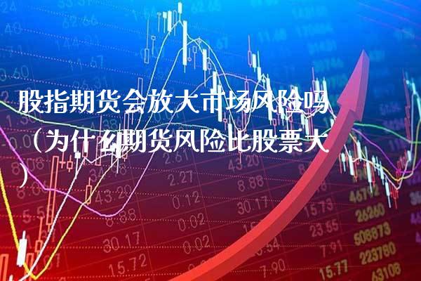 股指期货会放大市场风险吗（为什么期货风险比股票大）_https://www.boyangwujin.com_黄金期货_第1张