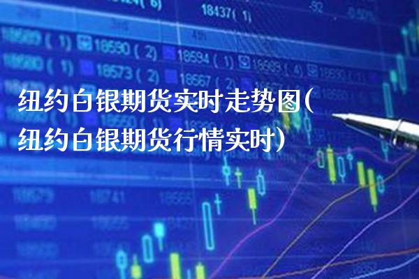 纽约白银期货实时走势图(纽约白银期货行情实时)