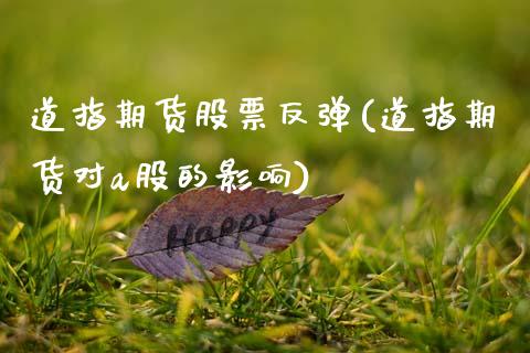 道指期货股票反弹(道指期货对a股的影响)