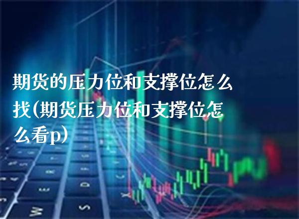 期货的压力位和支撑位怎么找(期货压力位和支撑位怎么看p)