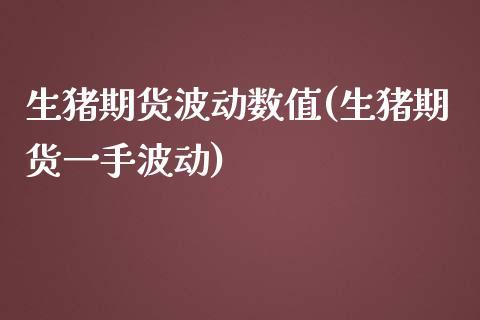 生猪期货波动数值(生猪期货一手波动)