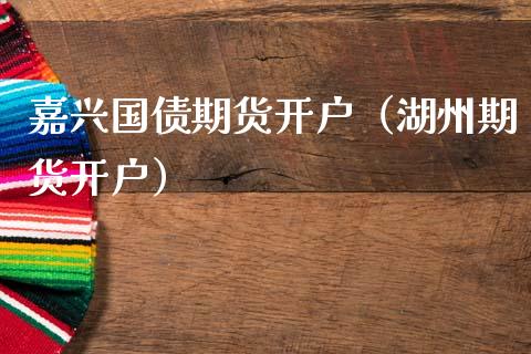 嘉兴国债期货开户（湖州期货开户）