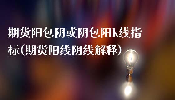期货阳包阴或阴包阳k线指标(期货阳线阴线解释)_https://www.boyangwujin.com_黄金期货_第1张