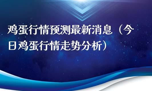 鸡蛋行情预测最新消息（今日鸡蛋行情走势分析）