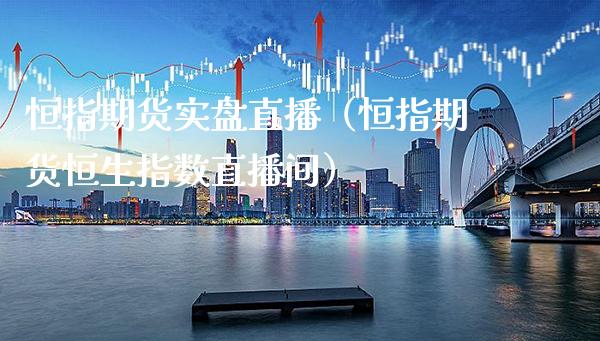 恒指期货实盘直播（恒指期货恒生指数直播间）