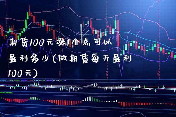 期货100元涨1个点可以盈利多少(做期货每天盈利100元)