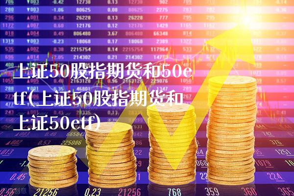 上证50股指期货和50etf(上证50股指期货和上证50etf)_https://www.boyangwujin.com_期货直播间_第1张