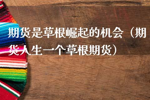 期货是草根崛起的机会（期货人生一个草根期货）_https://www.boyangwujin.com_期货直播间_第1张