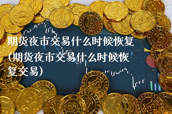 期货夜市交易什么时候恢复(期货夜市交易什么时候恢复交易)_https://www.boyangwujin.com_期货直播间_第1张