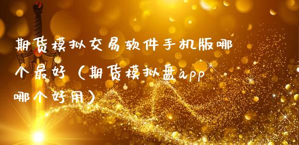 期货模拟交易软件手机版哪个最好（期货模拟盘app哪个好用）_https://www.boyangwujin.com_道指期货_第1张