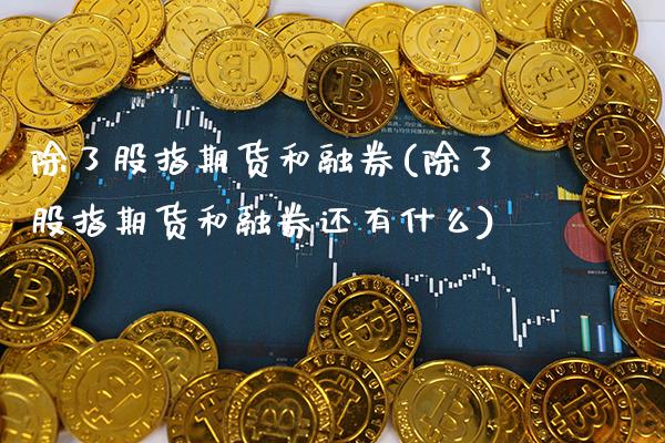 除了股指期货和融券(除了股指期货和融券还有什么)_https://www.boyangwujin.com_期货直播间_第1张