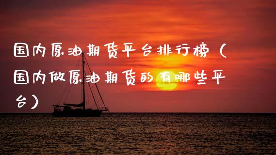 国内原油期货平台排行榜（国内做原油期货的有哪些平台）_https://www.boyangwujin.com_期货直播间_第1张