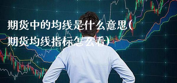 期货中的均线是什么意思(期货均线指标怎么看)