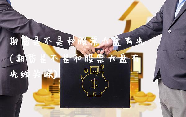 期货是不是和股票大盘有光(期货是不是和股票大盘有光线关联)_https://www.boyangwujin.com_期货直播间_第1张