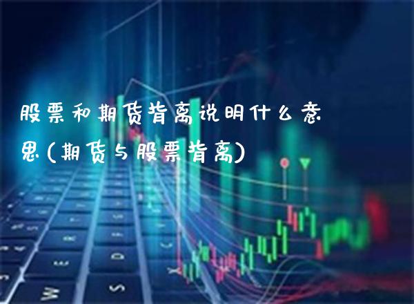 股票和期货背离说明什么意思(期货与股票背离)_https://www.boyangwujin.com_道指期货_第1张