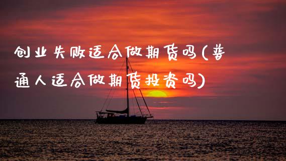 创业失败适合做期货吗(普通人适合做期货投资吗)_https://www.boyangwujin.com_黄金期货_第1张